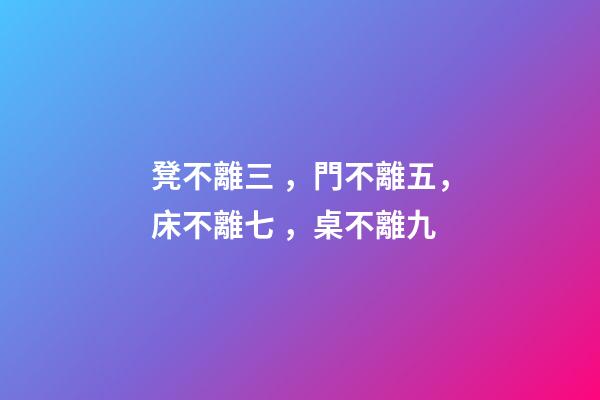 凳不離三，門不離五，床不離七，桌不離九